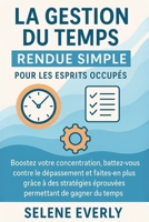 LA GESTION DU TEMPS RENDUE SIMPLE POUR LES ESPRITS OCCUPÉS: Boostez votre concentration, battez-vous contre le dépassement et faites-en plus grâce à ... permettant de gagner du.. (French Edition) B0F7XJYTH4 Book Cover