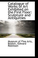 Catalogue of Works of Art Exhibited on the First Floor: Sculpture and Antiquities 1103142291 Book Cover