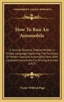How To Run An Automobile: A Concise, Practical Treatise Written In Simple Language Explaining The Functions Of Modern Gasoline Automobile Parts With Complete Instructions For Driving And Care 116467692X Book Cover