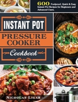 Instant Pot Pressure Cooker Cookbook: 600 Foolproof, Quick & Easy Instant Pot Recipes for Beginners and Advanced Users. null Book Cover