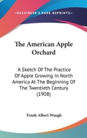 The American Apple Orchard: A Sketch of the Practice of Apple Growing in North America at the Beginning of the Twentieth Century 1016393555 Book Cover