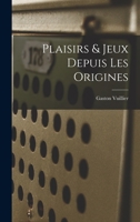 Plaisirs & Jeux Depuis Les Origines - Primary Source Edition 101908975X Book Cover