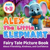 Alex The Little Elephant: Fairy Tale Picture Book About Friendship, Kindness, and Confidence For Toddlers Ages 1–3 B0FS7FGLVQ Book Cover