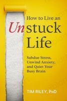 How to Live an Unstuck Life: Subdue Stress, Unwind Anxiety, and Quiet Your Busy Brain 0984142304 Book Cover