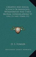 Creative And Sexual Science Or Manhood, Womanhood And Their Mutual Interrelations V1: Love, Its Laws, Power, Etc. 1428645624 Book Cover