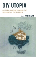 DIY Utopia: Cultural Imagination and the Remaking of the Possible 1498523889 Book Cover