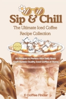 Sip & Chill The Ultimate Iced Coffee Recipe Collection: 50 Recipes to Perfect Your Daily Brew Craft Barista-Quality Iced Coffee at Home B0FH773YFB Book Cover