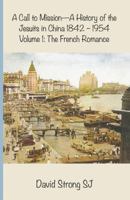 A Call to Mission - A History of the Jesuits in China 1842-1954: Volume I: The French Romance 1925643565 Book Cover