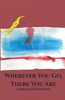 Wherever You Go, There You Are: Letters Rescued from a Fire : Homage, Lefthanded Correspondence, Commentary & Poetry 196311583X Book Cover