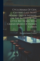 Cyclorama Of Gen. Custer's Last Fight Against Sioux Indians, Or The Battle Of The Little Big Horn, With Grand Musée Of Indian Curios 1021197041 Book Cover