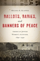 Ballots, Babies, and Banners of Peace: American Jewish Women's Activism, 1890-1940 1479850594 Book Cover