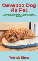 Cavapoo Dog As Pet: The Best Pet Owner Manual On Cavapoo Dog Care, Training, Personality, Grooming, Feeding And Health For Beginners B09TDS28BD Book Cover