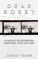 Dear Bobby: A Portrait of Addiction, Depression, Love and Loss 1956019294 Book Cover