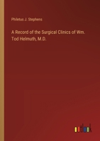 A Record of the Surgical Clinics of Wm. Tod Helmuth, M.D. 3385365279 Book Cover