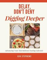 Delay, Don't Deny Digging Deeper: Advancing Your Intermittent Fasting Lifestyle 1722831596 Book Cover