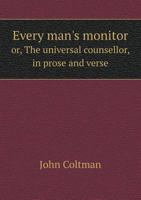 Every Man's Monitor Or, the Universal Counsellor, in Prose and Verse 1149241047 Book Cover