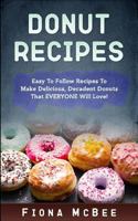 Donut Recipes: Easy to Follow Recipes to Make Delicious, Decadent Donuts That Everyone Will Love! 1544613849 Book Cover