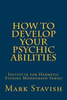 How to Develop Your Psychic Abilities: Institute for Hermetic Studies Monograph Series 1530399904 Book Cover