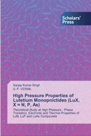 High Pressure Properties of Lutetium Monopnictides (LuX, X = N, P, As): Theoretical Study at High Pressure : Phase Transition, Electronic and Thermal Properties of LuN, LuP and LuAs Compounds 6138913922 Book Cover