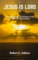 JESUS IS LORD: The Unrivaled Authority and Power of Jesus Christ B0C9S8W6WW Book Cover