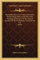 Sacred Rhetoric Or A Course Of Lectures On Preaching, Delivered In The Union Theological Seminary Of The General Assembly Of The Presbyterian Church In The U.S. 1164035894 Book Cover
