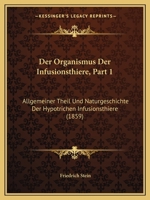Der Organismus Der Infusionsthiere, Part 1: Allgemeiner Theil Und Naturgeschichte Der Hypotrichen Infusionsthiere (1859) 1160863326 Book Cover