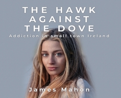 The Hawk Against The Dove: Addiction in Small-Town Ireland 2044495244 Book Cover