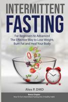 Intermittent Fasting: For Beginners to Advanced: The Effective Way to Lose Weight, Burn Fat and Heal Your Body: Bonus Chapter: How To Turn Intermittent Fasting Into A Healthy Habit 1794488774 Book Cover
