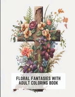 Floral Fantasies with Adult Coloring Book: A world of intricate flower designs to explore and color B0C2RPGWBY Book Cover