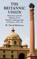 The Britannic Vision: Historians and the Making of the British Commonwealth of Nations, 1907-48 0230227813 Book Cover
