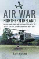 Air War Northern Ireland: Britain's Air Arms and the 'bandit Country' of South Armagh, Operation Banner 1969 - 2007 1526721546 Book Cover