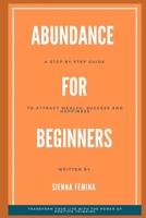 Abundance for Beginners. A Step-by-Step Guide to Attracting Wealth, Success and Happiness B0C1JCTCFM Book Cover
