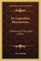 De Legionibus Romanorum: I Minervia Et XXX Ulpia (1893) 1160401217 Book Cover