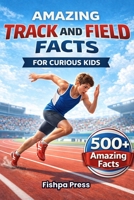 Amazing Track and Field Facts For Curious Kids: 500+ Incredible Athletics Facts About Running, Jumping, Throwing, Olympic Records, Sprinting, Relays & ... 8–14 B0GNK68M2Z Book Cover
