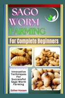 Sago Worm Farming For Complete Beginners: Innovative Techniques For Successful Sago Worm Farming B0DZFCZLK1 Book Cover
