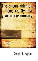 The circuit rider on foot; or, My first year in the ministry 054881256X Book Cover