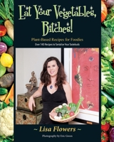 Eat Your Vegetables, Bitches! : A Plant Based Guide for Foodies 0996857915 Book Cover