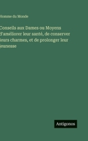 Conseils aux Dames ou Moyens d'améliorer leur santé, de conserver leurs charmes, et de prolonger leur jeunesse (French Edition) 3563240183 Book Cover