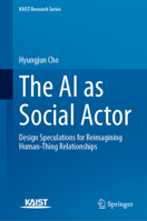 The AI as Social Actor: Design Speculations for Reimagining Human-Thing Relationships (KAIST Research Series) 9819205360 Book Cover