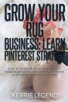 Grow Your Rug Business: Learn Pinterest Strategy: How to Increase Blog Subscribers, Make More Sales, Design Pins, Automate & Get Website Traffic for Free 1985340224 Book Cover