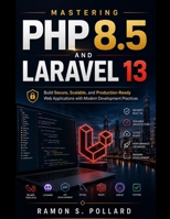Mastering PHP 8.5 and Laravel 13: Build Secure, Scalable, and Production-Ready Web Applications with Modern Development Practices (MasterWorks Technology Series) B0H8MM84F2 Book Cover
