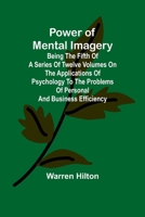 Power of Mental Imagery; Being the Fifth of a Series of Twelve Volumes on the Applications of Psychology to the Problems of Personal and Business Efficiency 9361474588 Book Cover