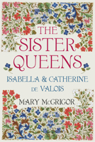 The Sister Queens: Isabella & Catherine de Valois 0750992379 Book Cover