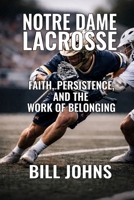 Notre Dame Lacrosse: Faith, Persistence, and the Work of Belonging (The Sacred Game) B0GGGJ6X3G Book Cover