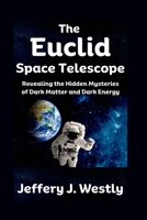 The Euclid Space Telescope: Revealing the Hidden Mysteries of Dark Matter and Dark Energy B0CLDN8DCY Book Cover