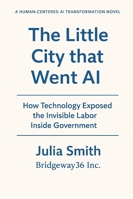 The Little City that Went AI: How Technology Exposed the Invisible Labor Inside Government B0G581QYF4 Book Cover