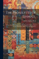 The Proselytes of Ishmael: Being a Short Historical Survey of the Turanian Tribes in Their Western Migrations: With Notes and Appendices 1021250899 Book Cover