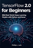 TensorFlow 2.0 for Beginners: Build Real-World Deep Learning Models with Python and Keras B0FJ676SWP Book Cover