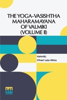 The Yoga-Vasishtha Maharamayana Of Valmiki (Volume II): Containing Utpatti Khanda, Sthiti Prakarana And Upasama Khanda To Chapter Liii. Translated ... In 4 Vols. In 7 Pts., (Bound In 4.), Vol. II. 9361380915 Book Cover