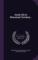Army Life in Wisconsin Territory .. 1245255614 Book Cover